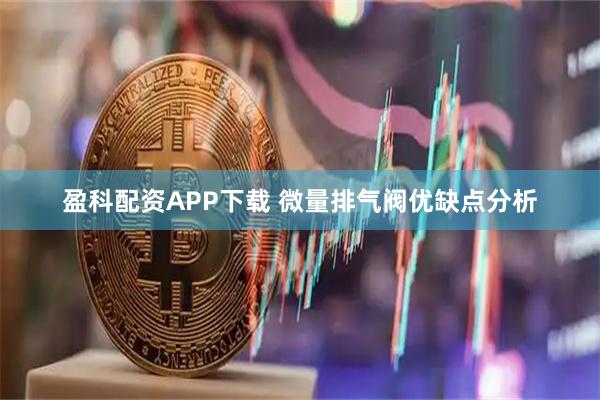 盈科配资APP下载 微量排气阀优缺点分析