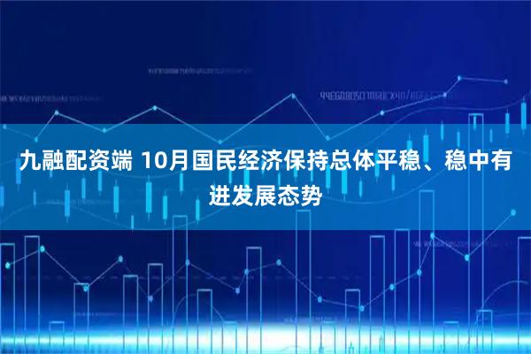 九融配资端 10月国民经济保持总体平稳、稳中有进发展态势