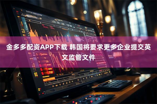 金多多配资APP下载 韩国将要求更多企业提交英文监管文件