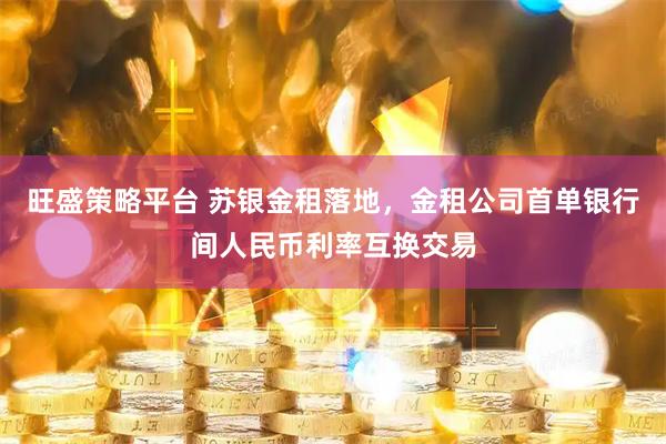 旺盛策略平台 苏银金租落地，金租公司首单银行间人民币利率互换交易