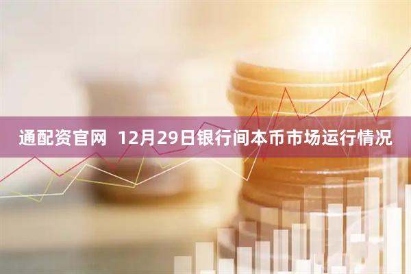 通配资官网  12月29日银行间本币市场运行情况