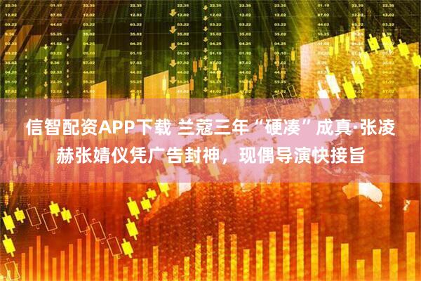 信智配资APP下载 兰蔻三年“硬凑”成真·张凌赫张婧仪凭广告封神，现偶导演快接旨