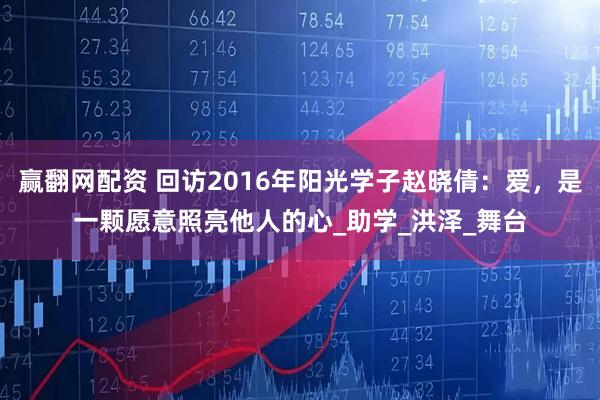 赢翻网配资 回访2016年阳光学子赵晓倩：爱，是一颗愿意照亮他人的心_助学_洪泽_舞台