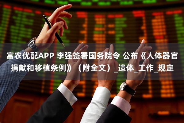 富农优配APP 李强签署国务院令 公布《人体器官捐献和移植条例》（附全文）_遗体_工作_规定