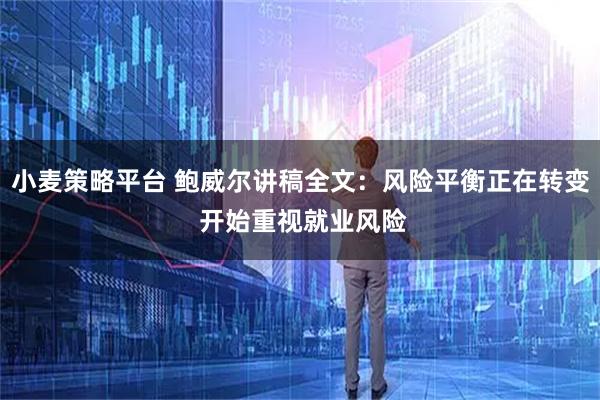 小麦策略平台 鲍威尔讲稿全文：风险平衡正在转变 开始重视就业风险