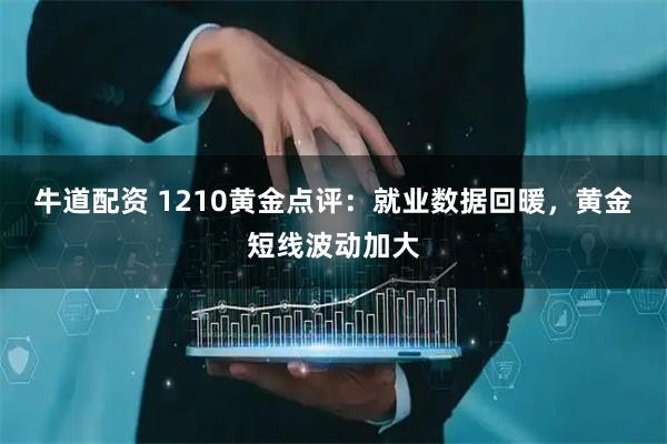牛道配资 1210黄金点评:就业数据回暖,黄金短线波动加大