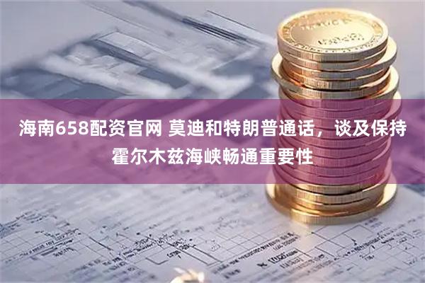 海南658配资官网 莫迪和特朗普通话，谈及保持霍尔木兹海峡畅通重要性